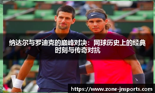 纳达尔与罗迪克的巅峰对决：网球历史上的经典时刻与传奇对抗